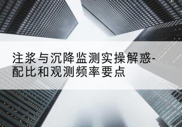 永定水泥浆配比不当会不会造成注浆管堵管？-注浆与沉降监测实操解惑-配比和观测频率要点